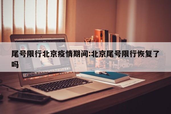 尾号限行北京疫情期间:北京尾号限行恢复了吗