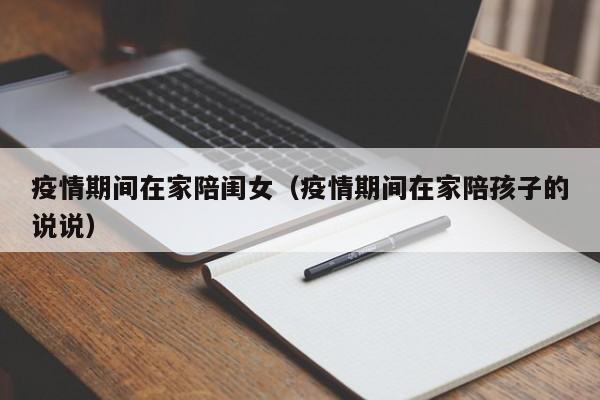 疫情期间在家陪闺女（疫情期间在家陪孩子的说说）