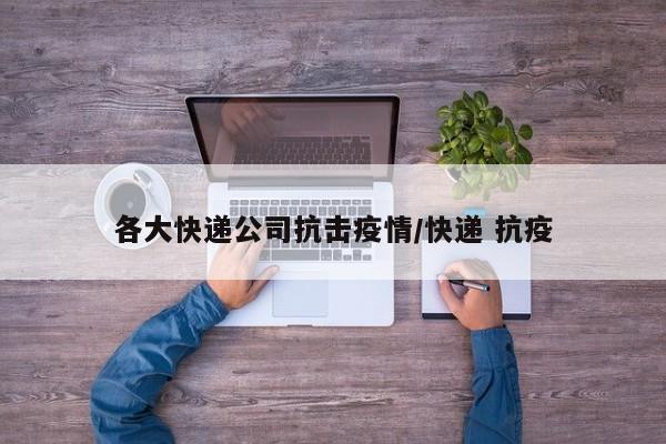 各大快递公司抗击疫情/快递 抗疫