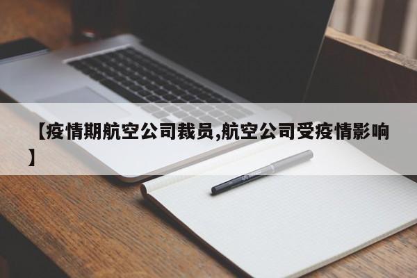 【疫情期航空公司裁员,航空公司受疫情影响】