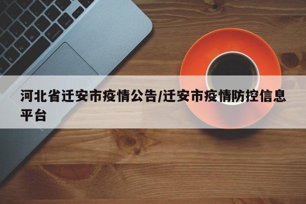河北省迁安市疫情公告/迁安市疫情防控信息平台
