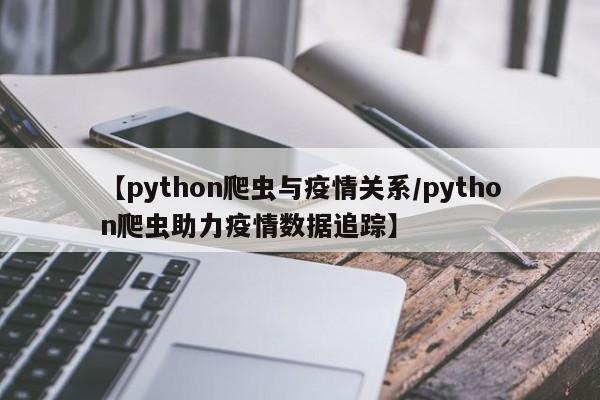 【python爬虫与疫情关系/python爬虫助力疫情数据追踪】