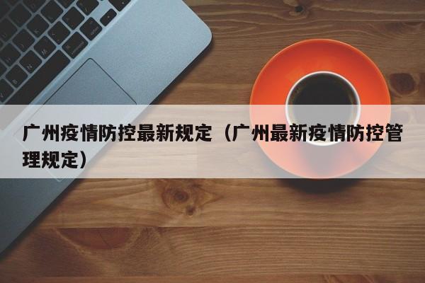 广州疫情防控最新规定（广州最新疫情防控管理规定）
