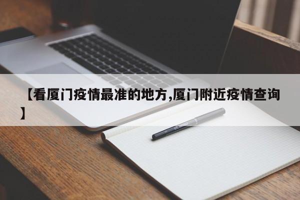 【看厦门疫情最准的地方,厦门附近疫情查询】