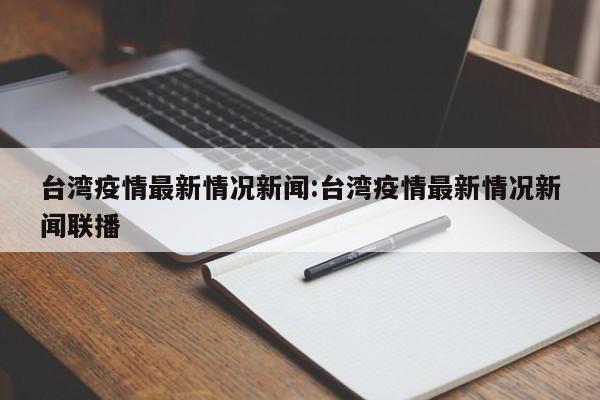 台湾疫情最新情况新闻:台湾疫情最新情况新闻联播