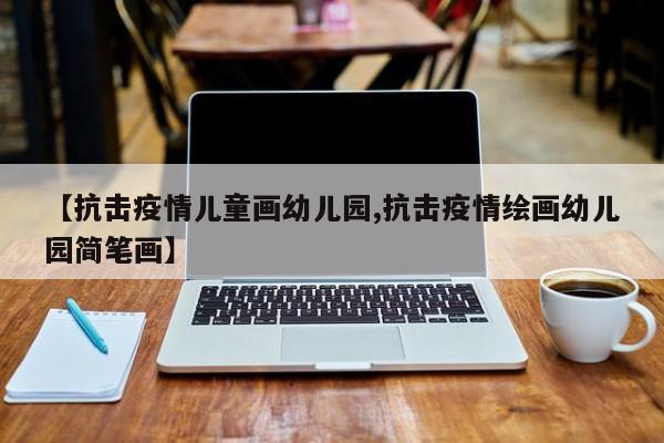 【抗击疫情儿童画幼儿园,抗击疫情绘画幼儿园简笔画】