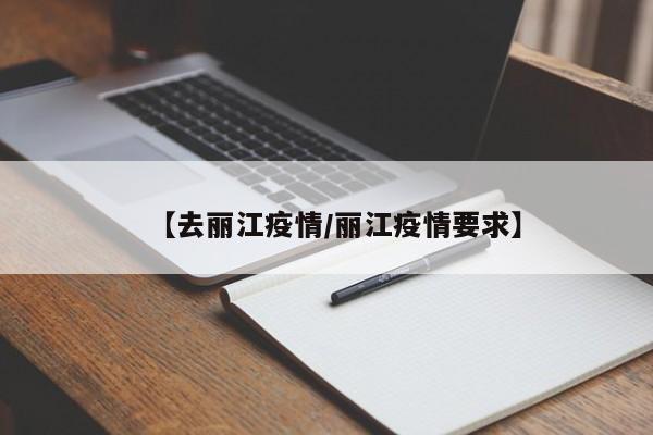 【去丽江疫情/丽江疫情要求】