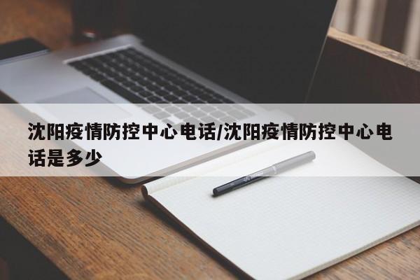 沈阳疫情防控中心电话/沈阳疫情防控中心电话是多少