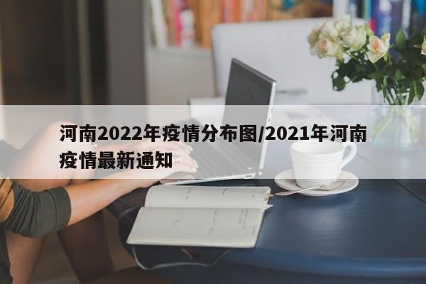 河南2022年疫情分布图/2021年河南疫情最新通知