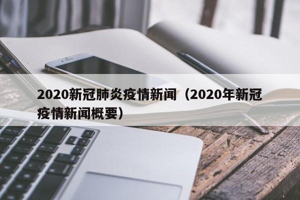 2020新冠肺炎疫情新闻（2020年新冠疫情新闻概要）