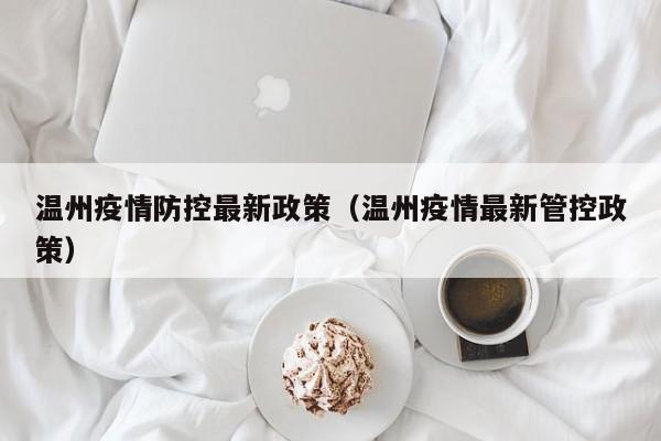 温州疫情防控最新政策（温州疫情最新管控政策）