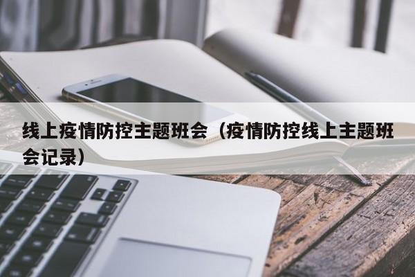 线上疫情防控主题班会（疫情防控线上主题班会记录）