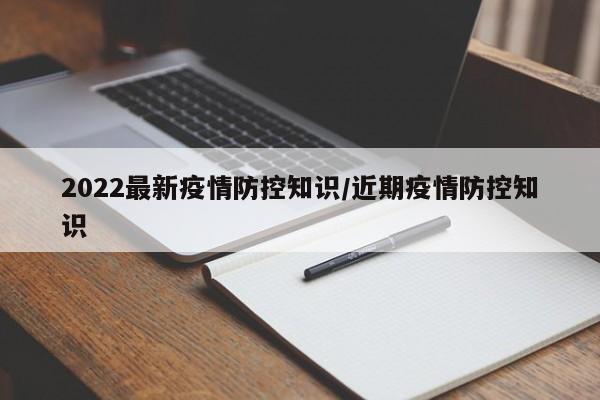 2022最新疫情防控知识/近期疫情防控知识