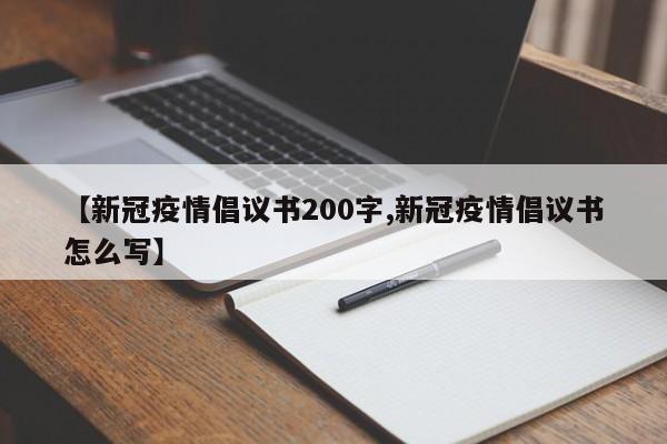 【新冠疫情倡议书200字,新冠疫情倡议书怎么写】