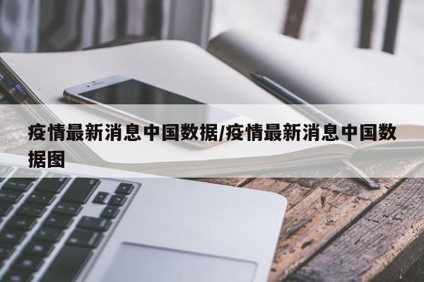 疫情最新消息中国数据/疫情最新消息中国数据图
