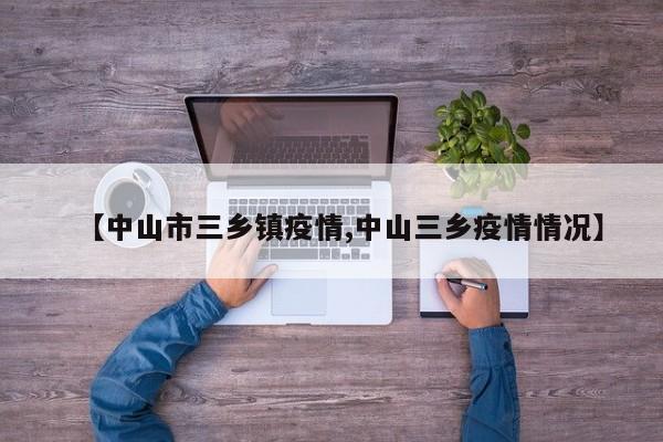 【中山市三乡镇疫情,中山三乡疫情情况】