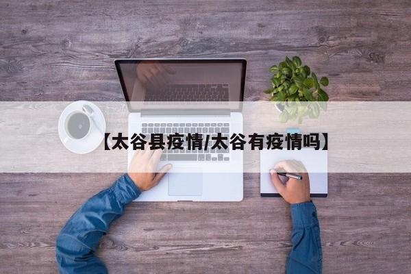 【太谷县疫情/太谷有疫情吗】