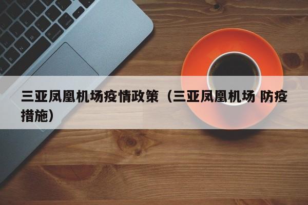 三亚凤凰机场疫情政策（三亚凤凰机场 防疫措施）