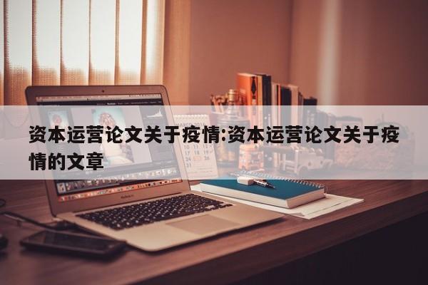 资本运营论文关于疫情:资本运营论文关于疫情的文章