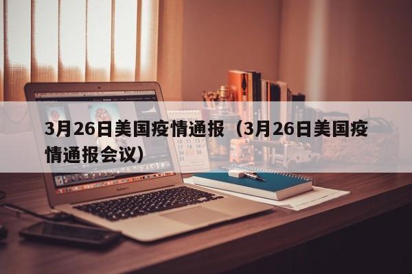 3月26日美国疫情通报（3月26日美国疫情通报会议）