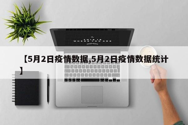 【5月2日疫情数据,5月2日疫情数据统计】