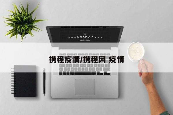 携程疫情/携程网 疫情