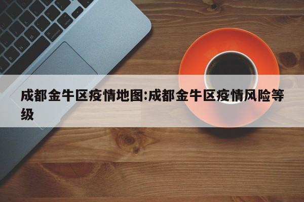 成都金牛区疫情地图:成都金牛区疫情风险等级