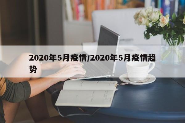 2020年5月疫情/2020年5月疫情趋势