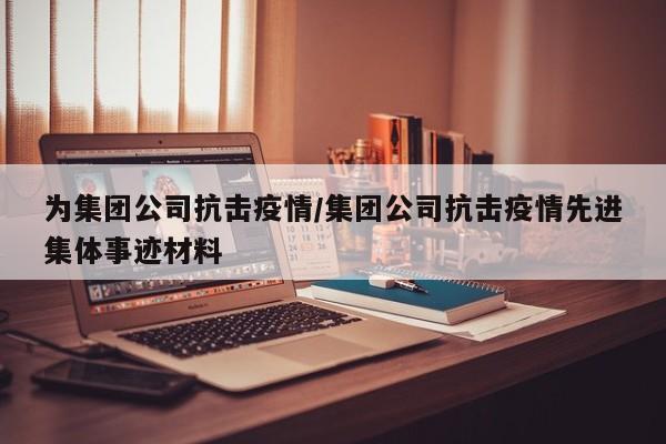 为集团公司抗击疫情/集团公司抗击疫情先进集体事迹材料