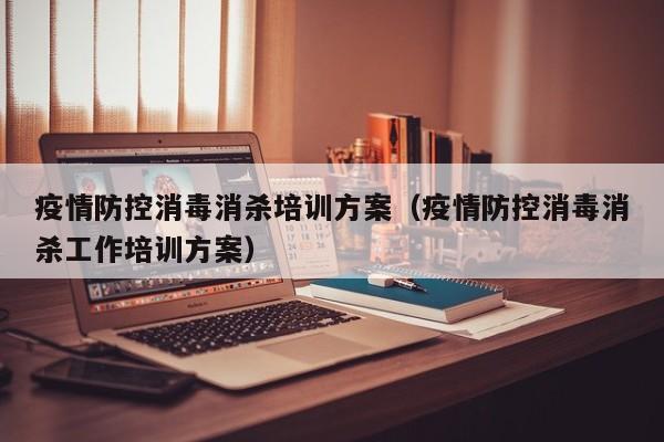 疫情防控消毒消杀培训方案（疫情防控消毒消杀工作培训方案）