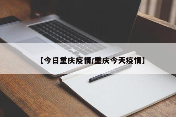【今日重庆疫情/重庆今天疫情】