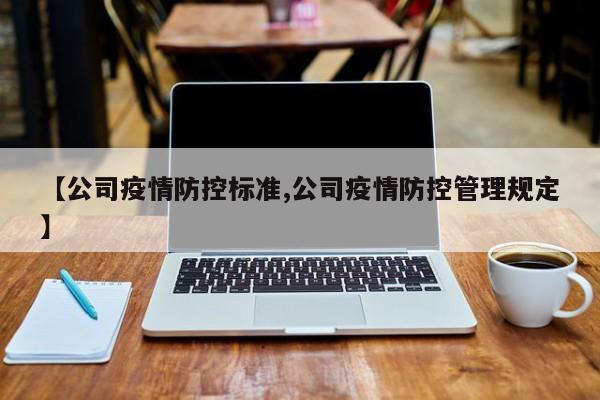 【公司疫情防控标准,公司疫情防控管理规定】