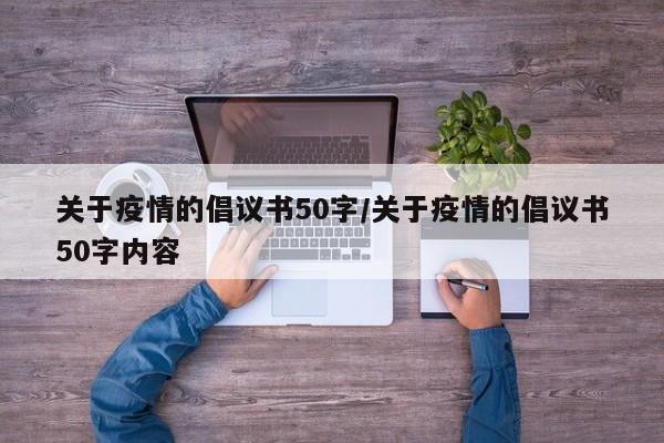 关于疫情的倡议书50字/关于疫情的倡议书50字内容