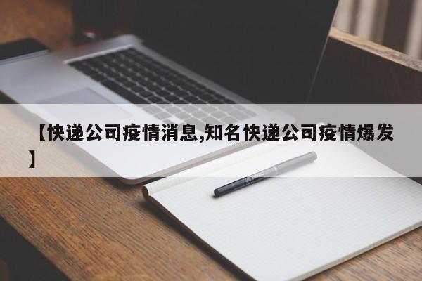 【快递公司疫情消息,知名快递公司疫情爆发】
