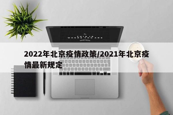 2022年北京疫情政策/2021年北京疫情最新规定