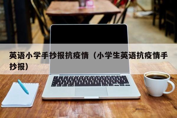 英语小学手抄报抗疫情（小学生英语抗疫情手抄报）