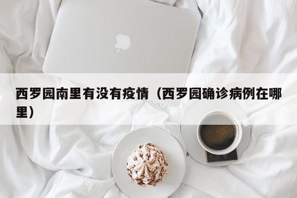 西罗园南里有没有疫情（西罗园确诊病例在哪里）