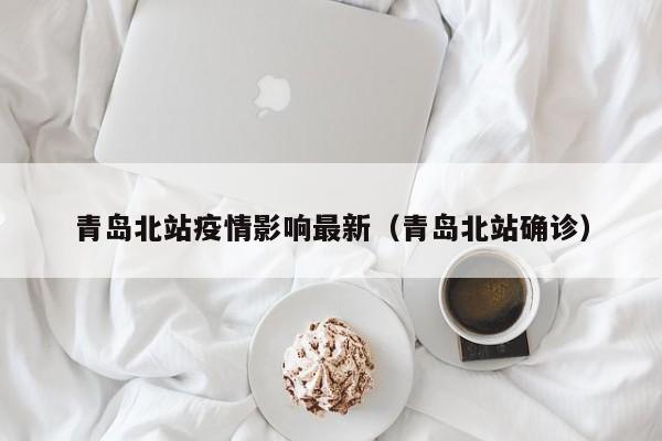 青岛北站疫情影响最新（青岛北站确诊）
