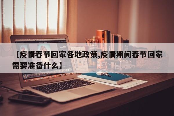 【疫情春节回家各地政策,疫情期间春节回家需要准备什么】
