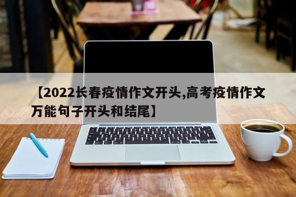 【2022长春疫情作文开头,高考疫情作文万能句子开头和结尾】