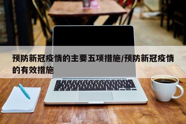 预防新冠疫情的主要五项措施/预防新冠疫情的有效措施