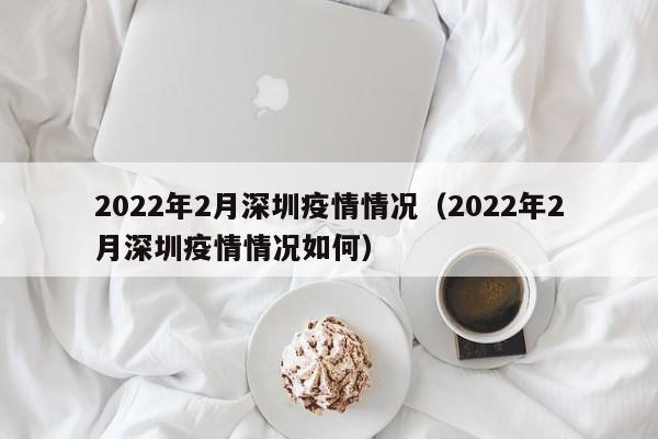 2022年2月深圳疫情情况（2022年2月深圳疫情情况如何）