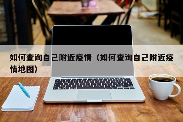 如何查询自己附近疫情（如何查询自己附近疫情地图）